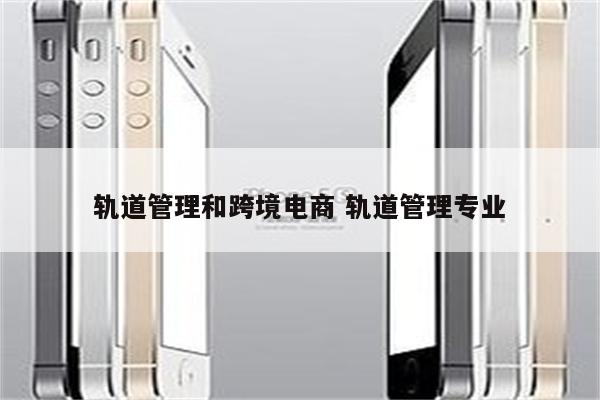 轨道管理和跨境电商 轨道管理专业