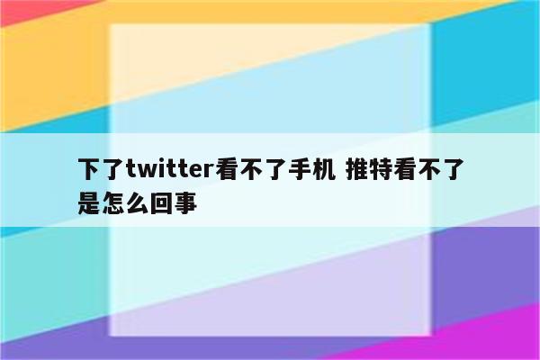 下了twitter看不了手机 推特看不了是怎么回事