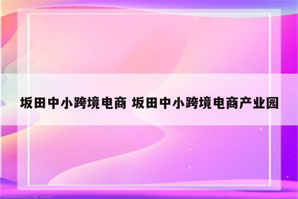 坂田中小跨境电商 坂田中小跨境电商产业园
