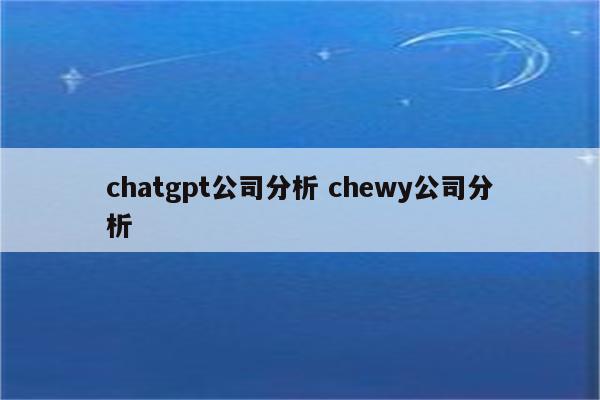 chatgpt公司分析 chewy公司分析