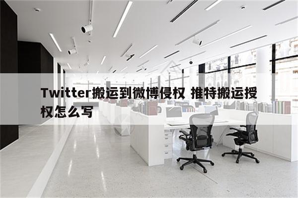 Twitter搬运到微博侵权 推特搬运授权怎么写