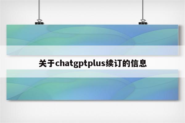 关于chatgptplus续订的信息