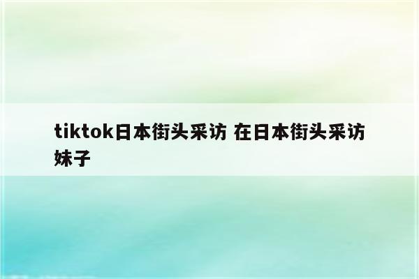 tiktok日本街头采访 在日本街头采访妹子