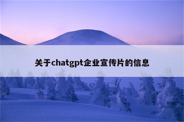 关于chatgpt企业宣传片的信息