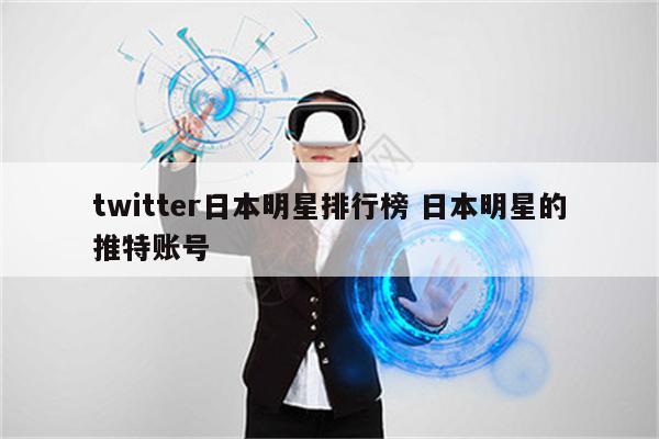 twitter日本明星排行榜 日本明星的推特账号