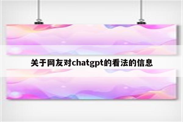 关于网友对chatgpt的看法的信息
