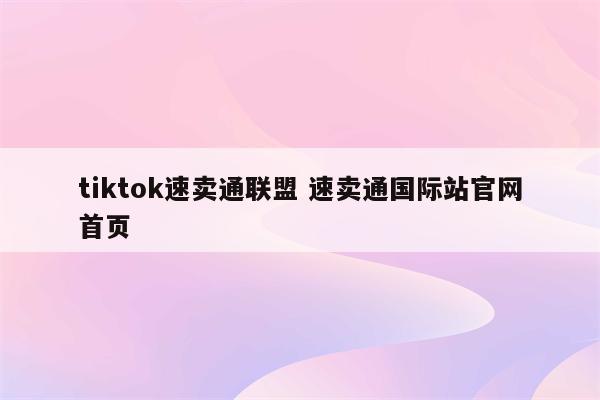 tiktok速卖通联盟 速卖通国际站官网首页