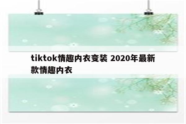 tiktok情趣内衣变装 2020年最新款情趣内衣