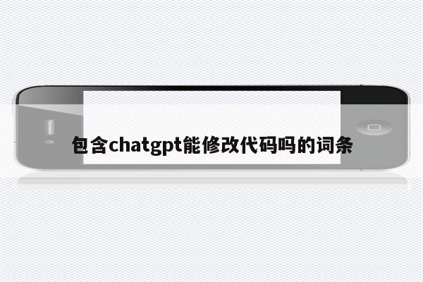 包含chatgpt能修改代码吗的词条