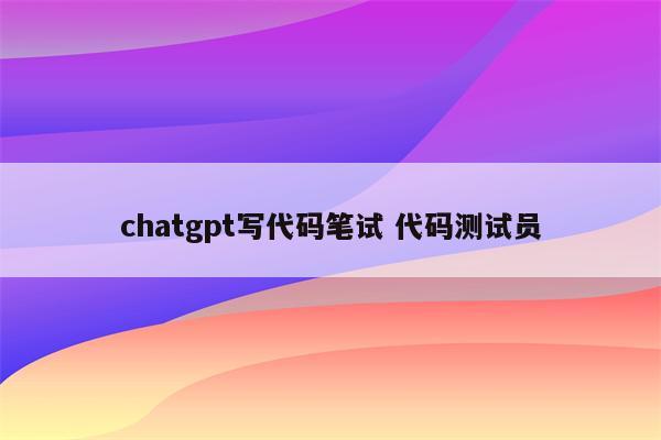 chatgpt写代码笔试 代码测试员