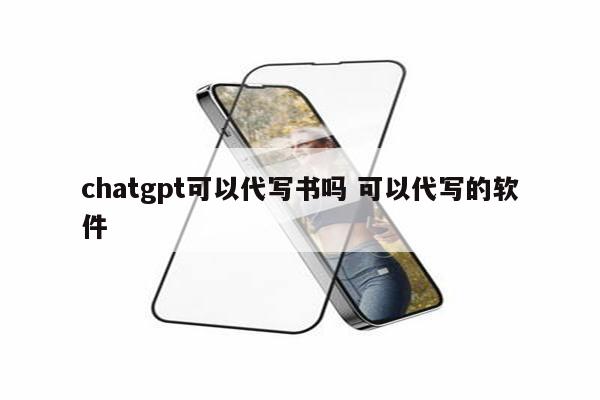 chatgpt可以代写书吗 可以代写的软件
