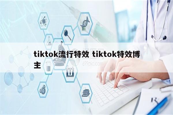 tiktok流行特效 tiktok特效博主