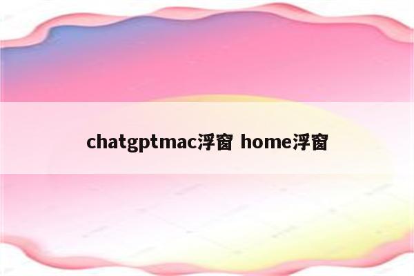 chatgptmac浮窗 home浮窗