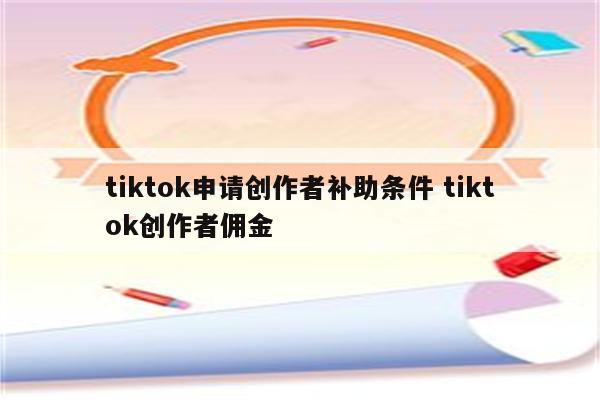 tiktok申请创作者补助条件 tiktok创作者佣金
