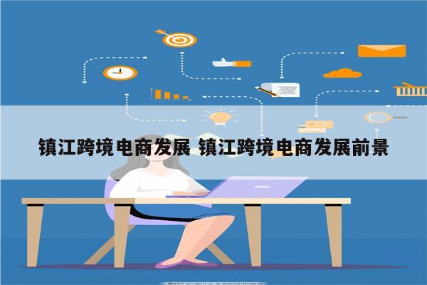 镇江跨境电商发展 镇江跨境电商发展前景