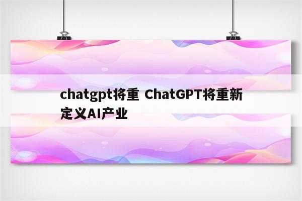 chatgpt将重 ChatGPT将重新定义AI产业