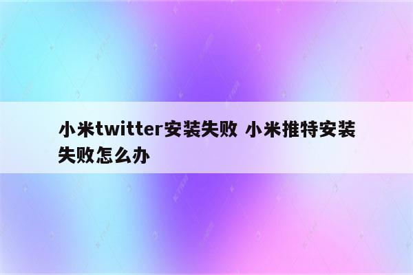 小米twitter安装失败 小米推特安装失败怎么办