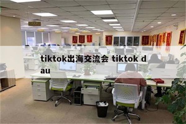 tiktok出海交流会 tiktok dau