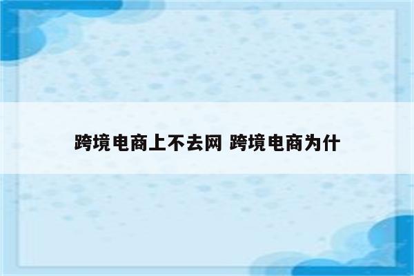跨境电商上不去网 跨境电商为什