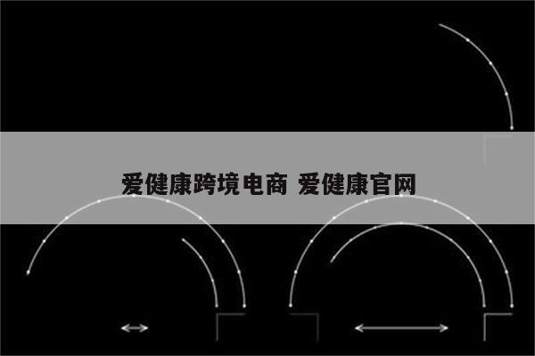 爱健康跨境电商 爱健康官网