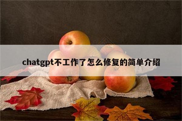 chatgpt不工作了怎么修复的简单介绍