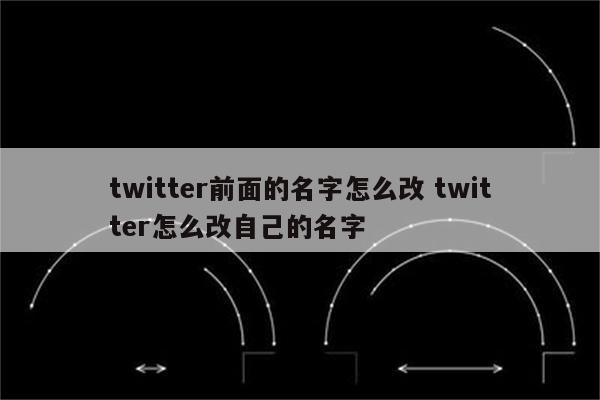 twitter前面的名字怎么改 twitter怎么改自己的名字