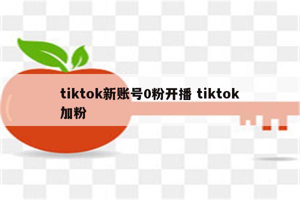 tiktok新账号0粉开播 tiktok加粉