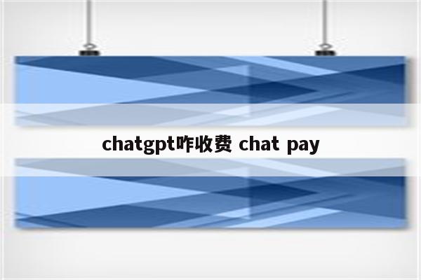 chatgpt咋收费 chat pay