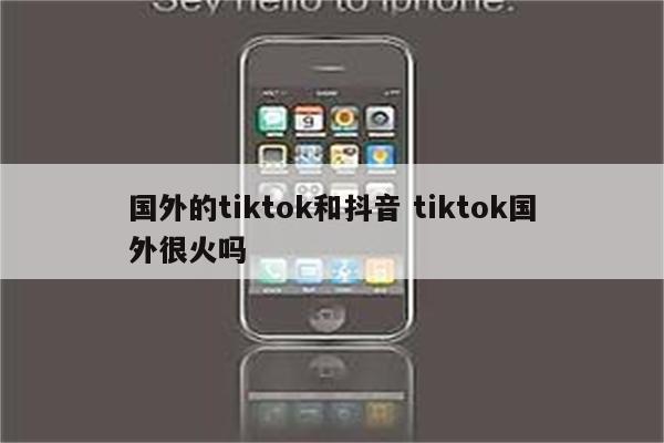 国外的tiktok和抖音 tiktok国外很火吗