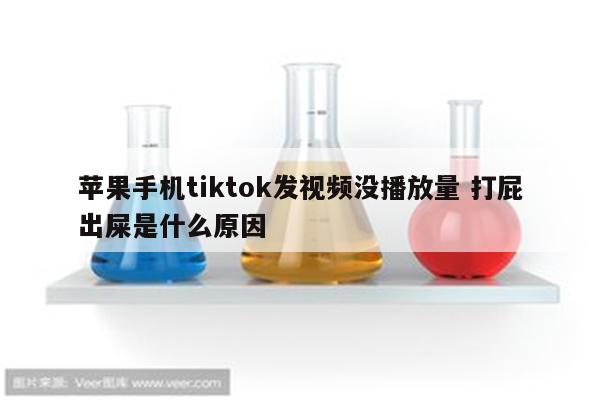 苹果手机tiktok发视频没播放量 打屁出屎是什么原因