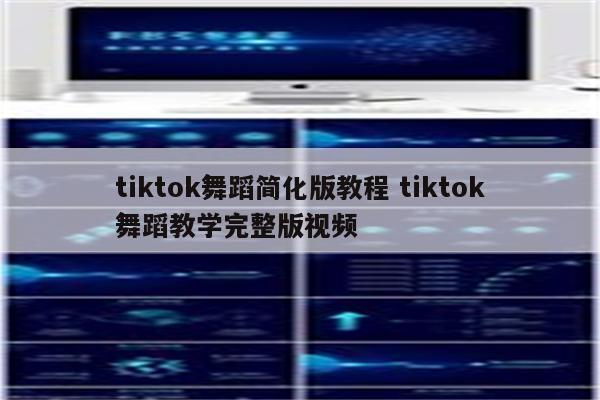 tiktok舞蹈简化版教程 tiktok舞蹈教学完整版视频