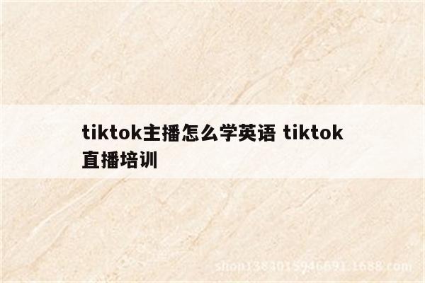 tiktok主播怎么学英语 tiktok直播培训