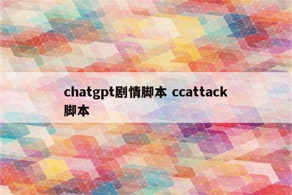 chatgpt剧情脚本 ccattack脚本