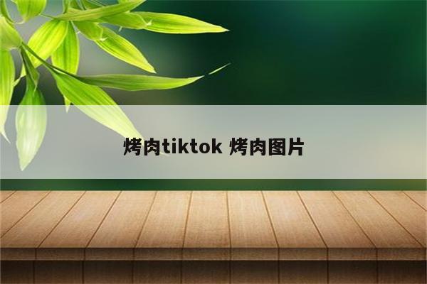烤肉tiktok 烤肉图片