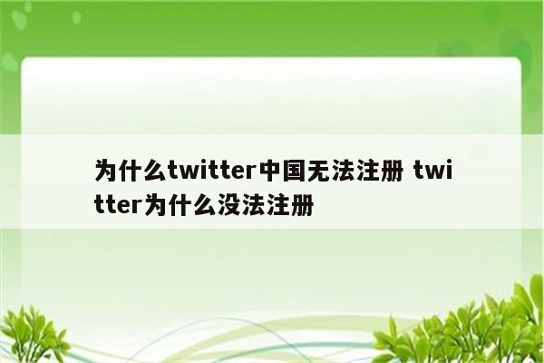 为什么twitter中国无法注册 twitter为什么没法注册