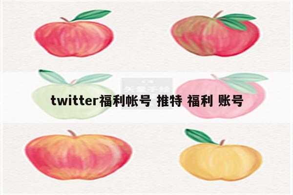 twitter福利帐号 推特 福利 账号