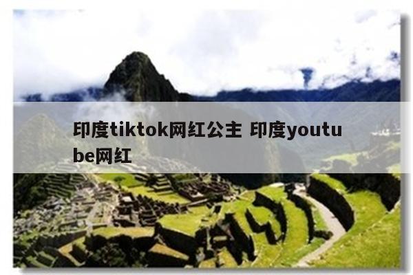 印度tiktok网红公主 印度youtube网红