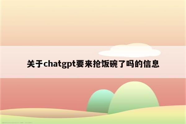 关于chatgpt要来抢饭碗了吗的信息