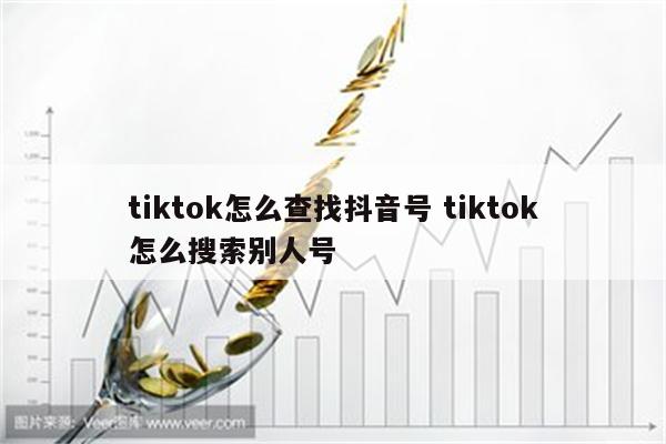 tiktok怎么查找抖音号 tiktok怎么搜索别人号