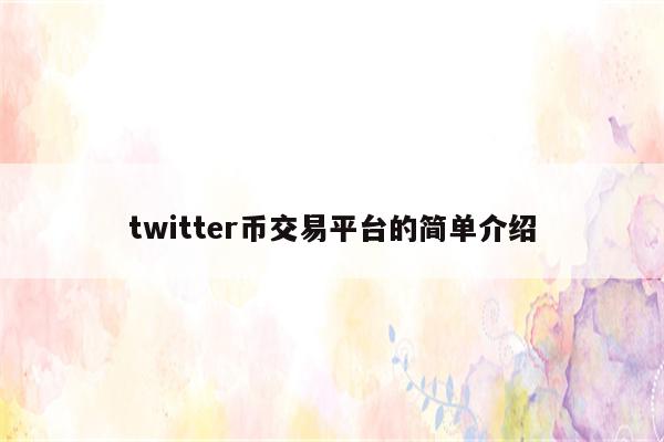 twitter币交易平台的简单介绍