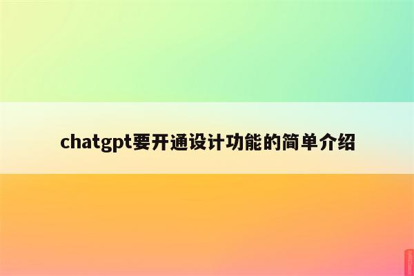 chatgpt要开通设计功能的简单介绍