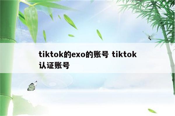 tiktok的exo的账号 tiktok认证账号
