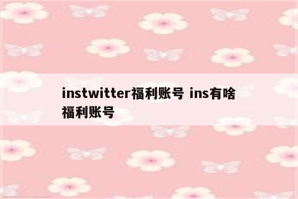 instwitter福利账号 ins有啥福利账号
