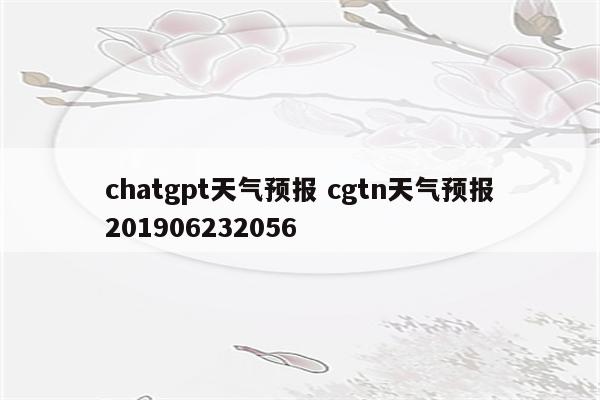 chatgpt天气预报 cgtn天气预报201906232056
