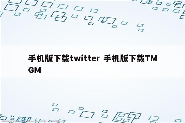 手机版下载twitter 手机版下载TMGM