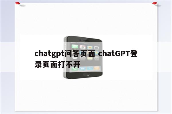chatgpt问答页面 chatGPT登录页面打不开