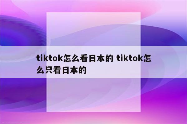 tiktok怎么看日本的 tiktok怎么只看日本的