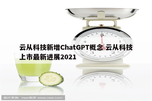 云从科技新增ChatGPT概念 云从科技上市最新进展2021