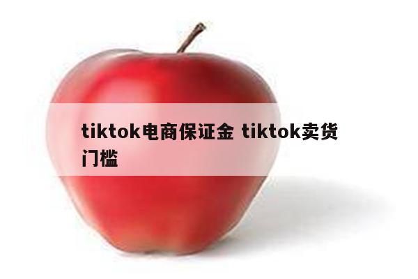 tiktok电商保证金 tiktok卖货门槛