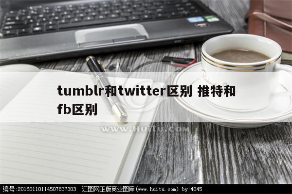 tumblr和twitter区别 推特和fb区别